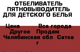 ОТБЕЛИВАТЕЛЬ-ПЯТНОВЫВОДИТЕЛЬ ДЛЯ ДЕТСКОГО БЕЛЬЯ › Цена ­ 190 - Все города Другое » Продам   . Челябинская обл.,Сатка г.